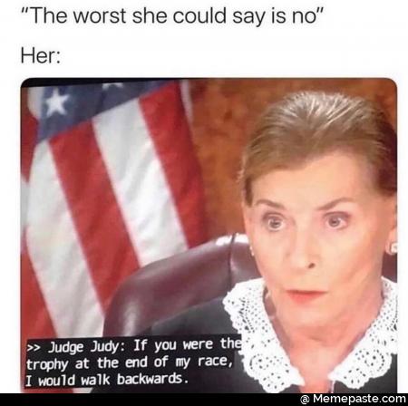 The worst she could say is no Judge JudY If you were at the end of my race would walk backwards 