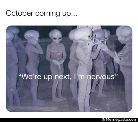 October coming up. we are up next I am nervous.