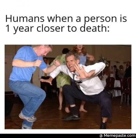 Humans when a person is 1 year closer to death