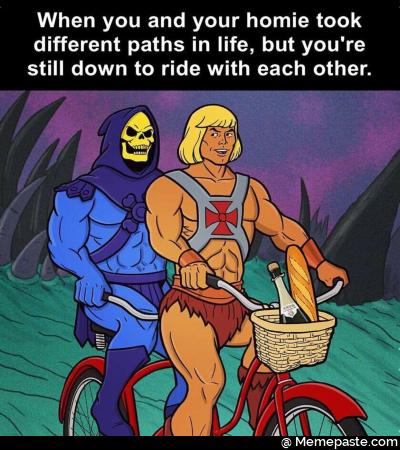 When you and your took paths in life but you re down to ride with each other 