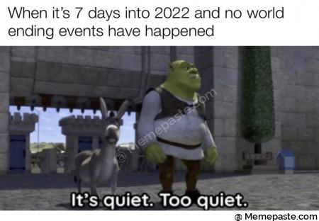 When it s days into and no world r events have happened r n gt r nIt s quiet Too quiet r n r n 