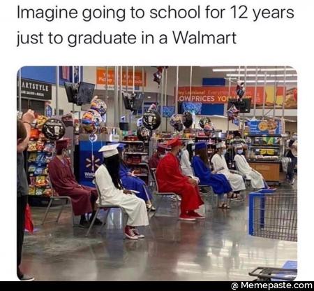 Imagen going to school for 12 years just a to graduate in a Walmart