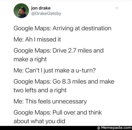 drake Maps Arriving at Ah missed it Maps Drive miles and right Can make turn Maps Go miles and make lefts and right This feels Maps Pull over and think what you did 