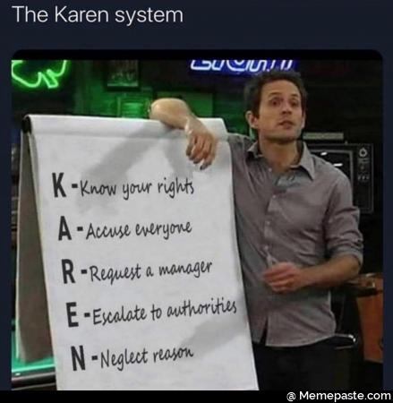 The Karen system, know your rights, accuse everyone,
Request a manager, escalate to authorities, neglect reason