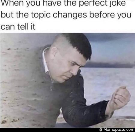 When you have the JoKe the topic changes before you 