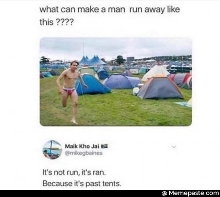 What can make a man run away like this? It is not run, it is ran. Because it is past tents.