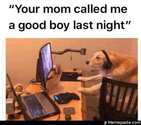 Your mom called me a good boy last night