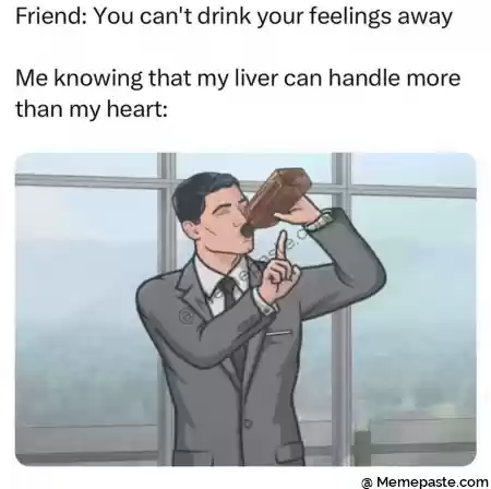 Friend You can t drink your feelings away r knowing that my liver can handle more r my heart r nL e- f L M r nl A r n b n r n s f r ny r nPt a r n r n 