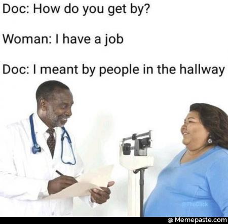 Doc How do you get by have job meant by people in the hallway 