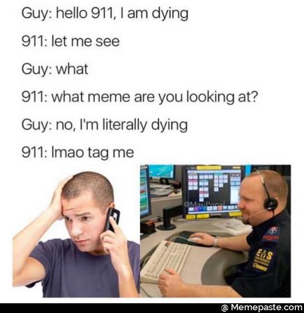 Hello 911, I am dying. Let me see. What? What meme are you looking at? No I’m literally dying. Lmao tag me