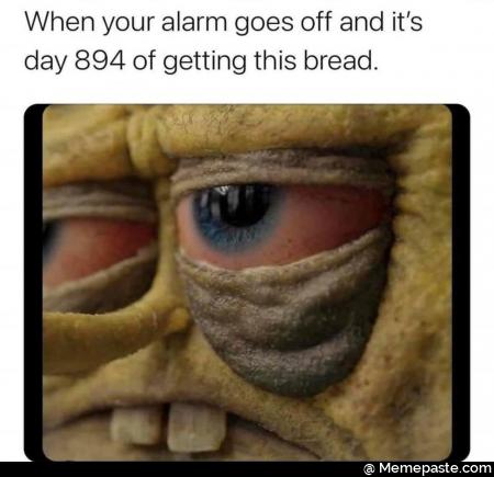When your alarm goes off and it of getting this bread 